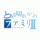 とある切れない糸のファミリーⅡ（ｆｏｒｅｖｅｒ）