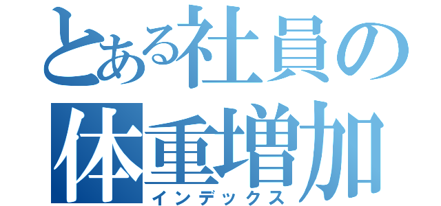 とある社員の体重増加（インデックス）