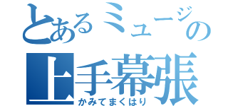 とあるミュージの上手幕張り（かみてまくはり）