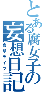 とある腐女子の妄想日記（妄想ライフ）