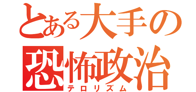 とある大手の恐怖政治（テロリズム）