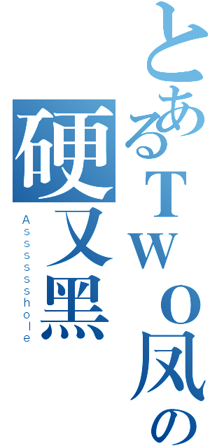 とあるＴＷＯ凤の硬又黑（Ａｓｓｓｓｓｓｈｏｌｅ）