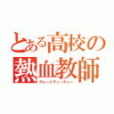 とある高校の熱血教師（グレートティーチャー）