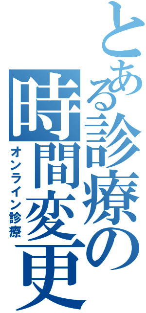 とある診療の時間変更（オンライン診療）