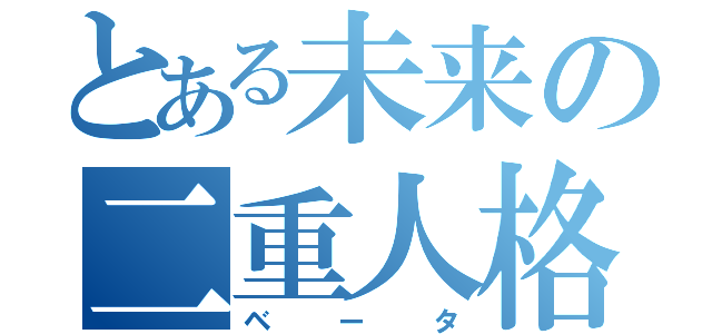 とある未来の二重人格（ベータ）