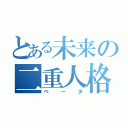 とある未来の二重人格（ベータ）