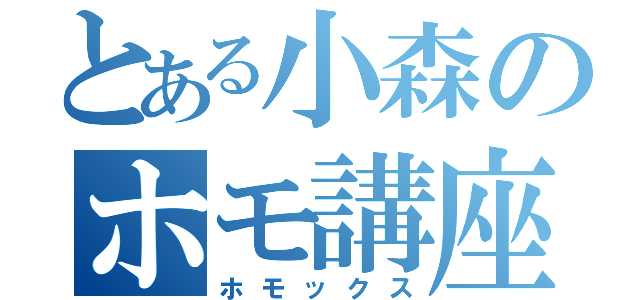 とある小森のホモ講座（ホモックス）