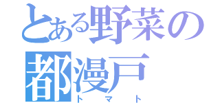 とある野菜の都漫戸（トマト）