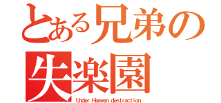 とある兄弟の失楽園（Ｕｎｄｅｒ Ｈｅａｖｅｎ ｄｅｓｔｒａｃｔｉｏｎ）