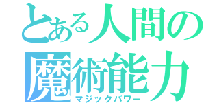 とある人間の魔術能力（マジックパワー）