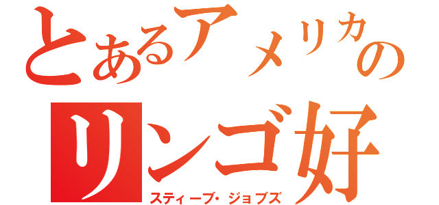 とあるアメリカのリンゴ好き（スティーブ・ジョブズ）