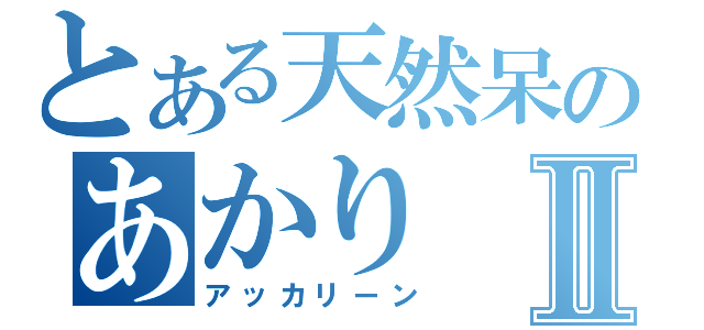 とある天然呆のあかりⅡ（アッカリーン）