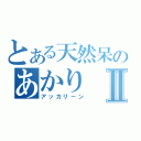 とある天然呆のあかりⅡ（アッカリーン）