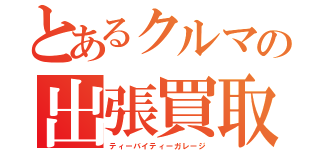 とあるクルマの出張買取（ティーバイティーガレージ）