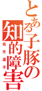 とある子豚の知的障害者（佐天涙子）