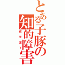 とある子豚の知的障害者（佐天涙子）