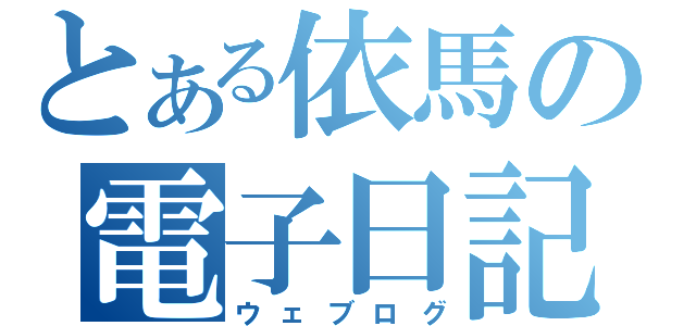 とある依馬の電子日記（ウェブログ）