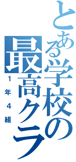 とある学校の最高クラス（１年４組）