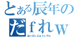 とある辰年のだｆれｗつ（はっぴぃにゅういやぁ）