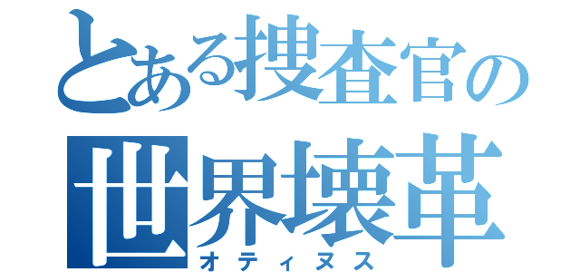 とある捜査官の世界壊革（オティヌス）