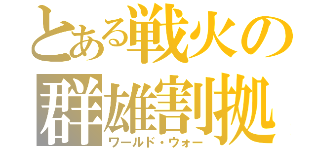 とある戦火の群雄割拠（ワールド・ウォー）