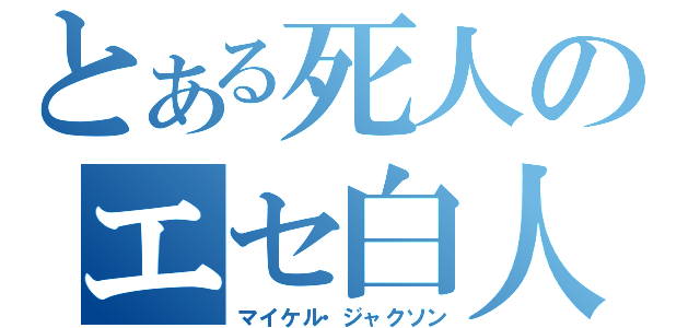 とある死人のエセ白人（マイケル・ジャクソン）