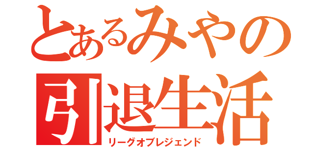 とあるみやの引退生活（リーグオブレジェンド）