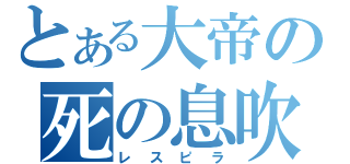 とある大帝の死の息吹（レスピラ）