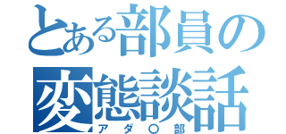 とある部員の変態談話（アダ〇部）