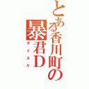 とある香川町の暴君Ｄ（ダイスケ）