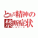 とある精神の禁断症状（ノロイーゼ）