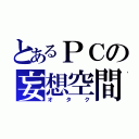 とあるＰＣの妄想空間（オタク）