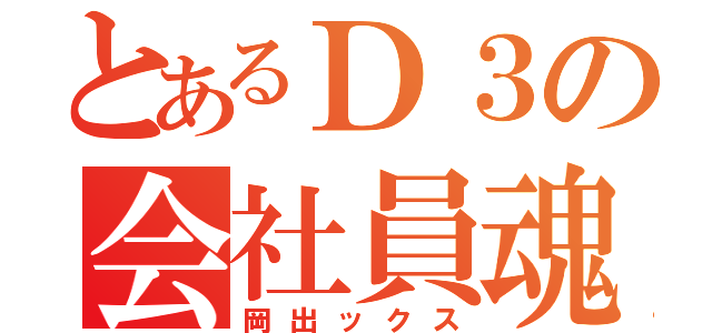 とあるＤ３の会社員魂（岡出ックス）