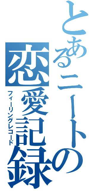 とあるニートの恋愛記録（フィーリングレコード）