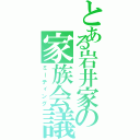 とある岩井家の家族会議（ミーティング）