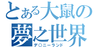 とある大鼠の夢之世界（デ○ニーランド）