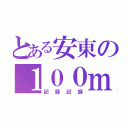 とある安東の１００ｍ走（記録記録）