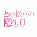 とある松戸の誕生日（６／１６ オメデトウ）