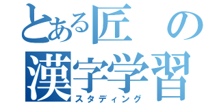 とある匠の漢字学習（スタディング）