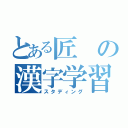 とある匠の漢字学習（スタディング）