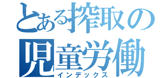 とある搾取の児童労働（インデックス）