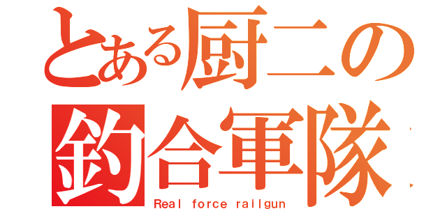 とある厨二の釣合軍隊（Ｒｅａｌ ｆｏｒｃｅ ｒａｉｌｇｕｎ）