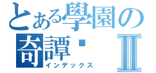 とある學園の奇譚錄Ⅱ（インデックス）