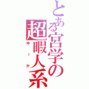 とある宮学の超暇人系（ゆーか）