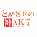 とあるＳＦの神ＡＫ７４（超神手）