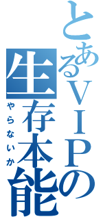 とあるＶＩＰの生存本能（やらないか）