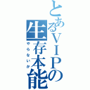 とあるＶＩＰの生存本能（やらないか）