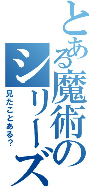 とある魔術のシリーズ（見たことある？）