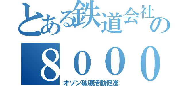 とある鉄道会社の８０００系（オゾン破壊活動促進）