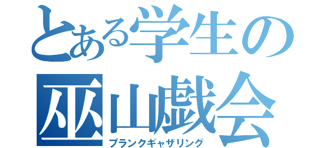 とある学生の巫山戯会（プランクギャザリング）